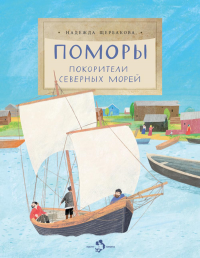 Поморы.Покорители северных морей. Щербакова Н.