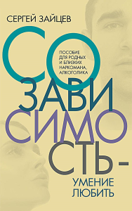 Зайцев С.Н.. Созависимость - умение любить: пособие для родных и близких наркомана, алкоголика