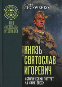 Лисюченко И.В.. Князь Святослав Игоревич: исторический портрет на фоне эпохи: монография