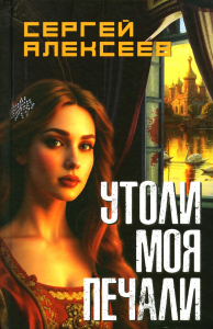 Утоли мои печали: роман. Алексеев С.Т.