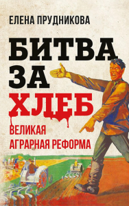 Битва за хлеб. Великая аграрная реформа. Прудникова Е.А.