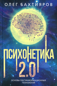 Психонетика 2.0. Основы постинформационных технологий. Бахтияров О.Г.