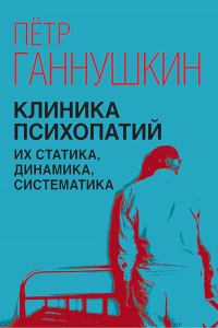 Клиника психопатий, их статика, динамика, систематика. Ганнушкин П.Б.