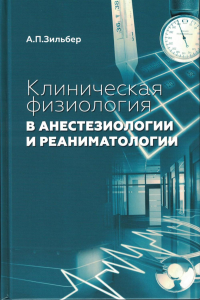 Клиническая физиология в анестезиологии и реаниматологии. 4-е изд. Зильбер А.П.