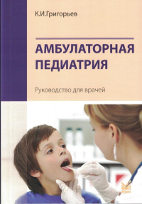 Амбулаторная педиатрия. Руководство для врачей. 5-е изд., испр.и доп. Григорьев К.И.