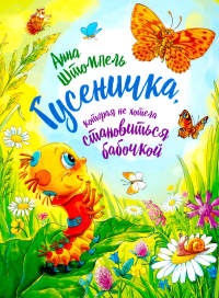 Гусеничка, которая не хотела становиться бабочкой: повесть-сказка. Штомпель А.И.