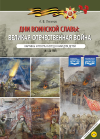 Дни воинской славы: Великая Отечественная война. Картины и тексты бесед к ним для детей (5-12 лет). Ляпунов А.В.