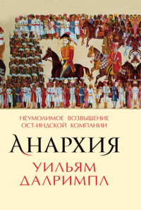 Анархия. Неумолимое возвышение Ост-Индской компании. Далримпл У.