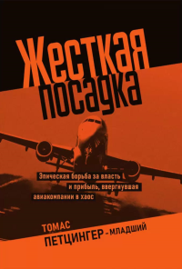 Жесткая посадка. Эпическая борьба за власть и прибыль, ввергнувшая авиакомпании в хаос. Петцингер-младший Т.