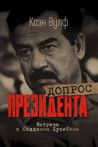Допрос президента. Встреча с Саддамом Хусейном. Вульф К.