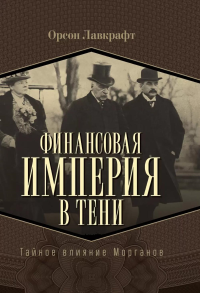 Финансовая империя в тени. Тайное влияние Морганов. Лавкрафт О.