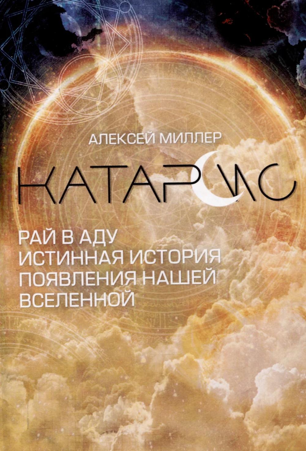Катарсис. Рай в аду. Истинная история появления нашей Вселенной. Миллер А.В.