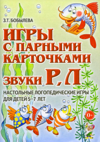 Игры с парными карточками. Звуки Р, Л. Настольные логопедические игры для детей 5-7 лет. Бобылева З.Т.