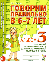 Говорим правильно в 6-7 лет. Альбом 3 упражнений по обучению грамоте детей подготовительной к школе логогруппы. Гомзяк О.С.