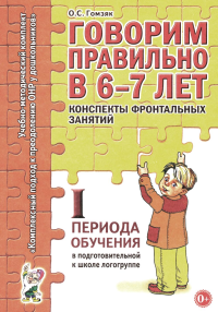 Говорим правильно в 6-7 лет. Конспекты фронтальных занятий. 1 период обучения в подготовительной к школе логогруппе. Гомзяк О.С.