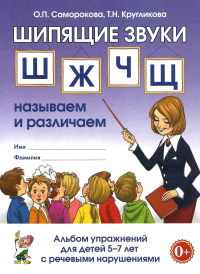 Шипящие звуки Ш, Ж, Ч, Щ. Называем и различаем. Альбом упражнений для детей 5-7 лет с ОНР. Саморокова О.П., Кругликова Т.Н.