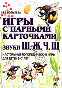 Игры с парными карточками. Звуки Ж, Ш, Ч, Щ. Настольные логопедические игры для детей 5-7 лет. Бобылева З.Т.