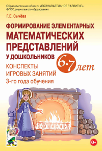Формирование элементарных математических представлений у дошкольников 6-7 лет. Конспекты игровых занятий 3-го года обучения. Сычева Г.Е.