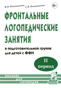 Фронтальные логопедические занятия в подготовительной группе для детей с ФФН. 2-й период: пособие для логопедов. 2-е изд., испр.и доп. Коноваленко С.В., Коноваленко В.В.