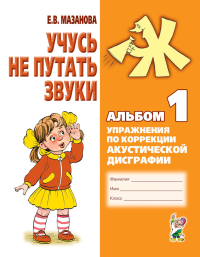 Учусь не путать звуки. Альбом 1. Упражнения по коррекции акустической дисграфии у младших школьников. 2-е изд., испр. Мазанова Е.В.