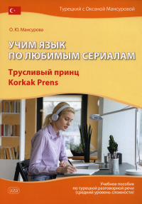 Учим язык по любимым сериалам. Трусливый принц = Korkak Prens: Учебное пособие по турецкой разговорной речи. 3-е изд., испр. и доп. Мансурова О.Ю.