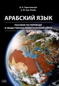 Арабский язык: пособие по переводу в общественно-политической сфере. 2-е изд., испр. и доп. Зарытовская В.Н., Аль-Рахби А.М.