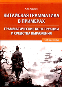 Китайская грамматика в примерах. Грамматические конструкции и средства выражения: Учебное пособие. Кузьмин А.Ю.