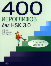 400 иероглифов для HSK 3.0. Средний уровень: учебное пособие. Курт У.Ю., Арекеева Ю.Е., Бедненко Ю.И.