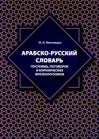 Арабско-русский словарь пословиц, поговорок и коранических фразеологизмов. Более 1400 фразеологических единиц. Магомедов М.И.