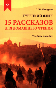 Турецкий язык. 15 рассказов для домашнего чтения: Учебное пособие. 2-е изд., испр.и доп. Мансурова О.Ю.