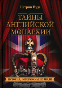Тайны английской монархии. История, которую мы не знали. Вудс К.
