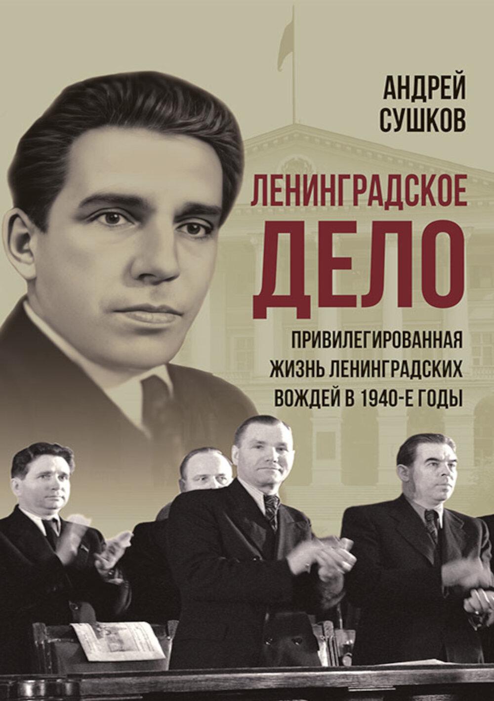«Ленинградское дело»: привилегированная жизнь «ленинградских вождей» в 1940-е годы. Сушков А.В