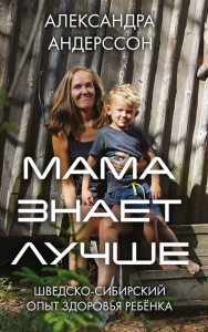Мама знает лучше: шведско-сибирский опыт здоровья ребенка. Андерссон А.Е.