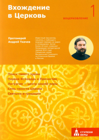 Вхождение в Церковь.Первая ступень:Воцерковление. Ткачев А.,прото