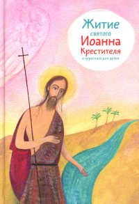 Житие святого Иоанна Крестителя в пересказе для детей. Ткаченко А.