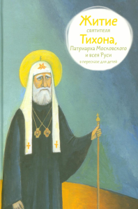 Житие святителя Тихона,Патриарха Московского и всея Руси в пересказе для детей. Ткаченко А.