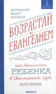 Возрастай с Евангелием.Как воспитать ребенка в Евангельском духе. Бородин Ф.