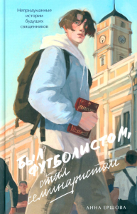 Был футболистом,стал семинаристом.Непридуманные истории будущих священников. Ершова А.