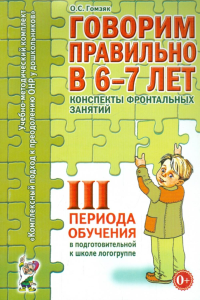 Говорим правильно в 6-7 лет. Конспекты фронтальных занятий 3 периода обучения в подготовительной к школе логогруппе. Гомзяк О.С.