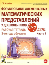 Формирование элементарных математических представлений у дошкольников 6-7 лет. Рабочая тетрадь 3-года обучения. Ч. 1. Сычева Г.Е.
