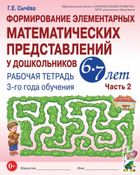 Формирование элементарных математических представлений у дошкольников 6-7 лет: Рабочая тетрадь 3-го года обучения. Ч. 2. Сычева Г.Е.