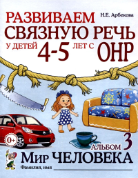 Развиваем связную речь у детей 4-5 лет с ОНР. Альбом 3. Мир человека. 2-е изд., испр. Арбекова Н.Е.