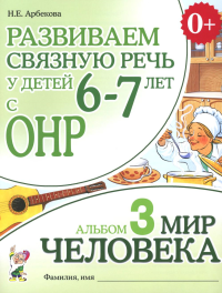 Развиваем связную речь у детей 6-7 лет с ОНР. Альбом 3. Мир человека. Арбекова Н.Е.