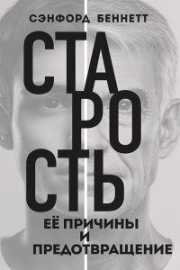 Старость, ее причины и предотвращение. Беннетт С.