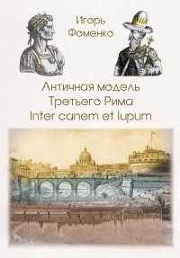 Античная модель Третьего Рима. Inter canem et lupum. Фоменко И.К.