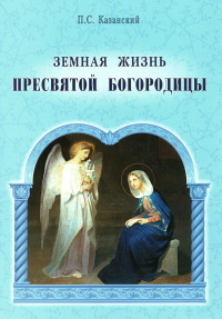 Казанский П.С.. Земная жизнь Пресвятой Богородицы