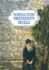 Сост. Амвросий (Погодин), архимандрит. Размышление смиренного сердца