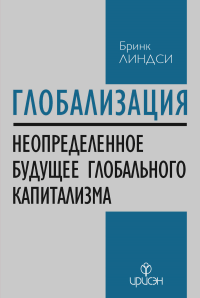 Глобализация: Повторение пройденного. Неопределенное будущее глобального капитализма. Линдси Б.