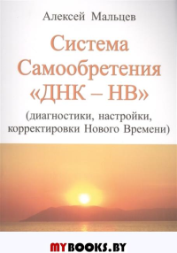 Система самообретения "ДНК-НВ" (Диагностики, настройки, корректировки Нового Времени). Мальцев А.