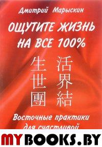 Восточные практики для счастливой и гармоничной жизни. Ощутите жизнь на все 100 %. Марыскин Дмитрий.